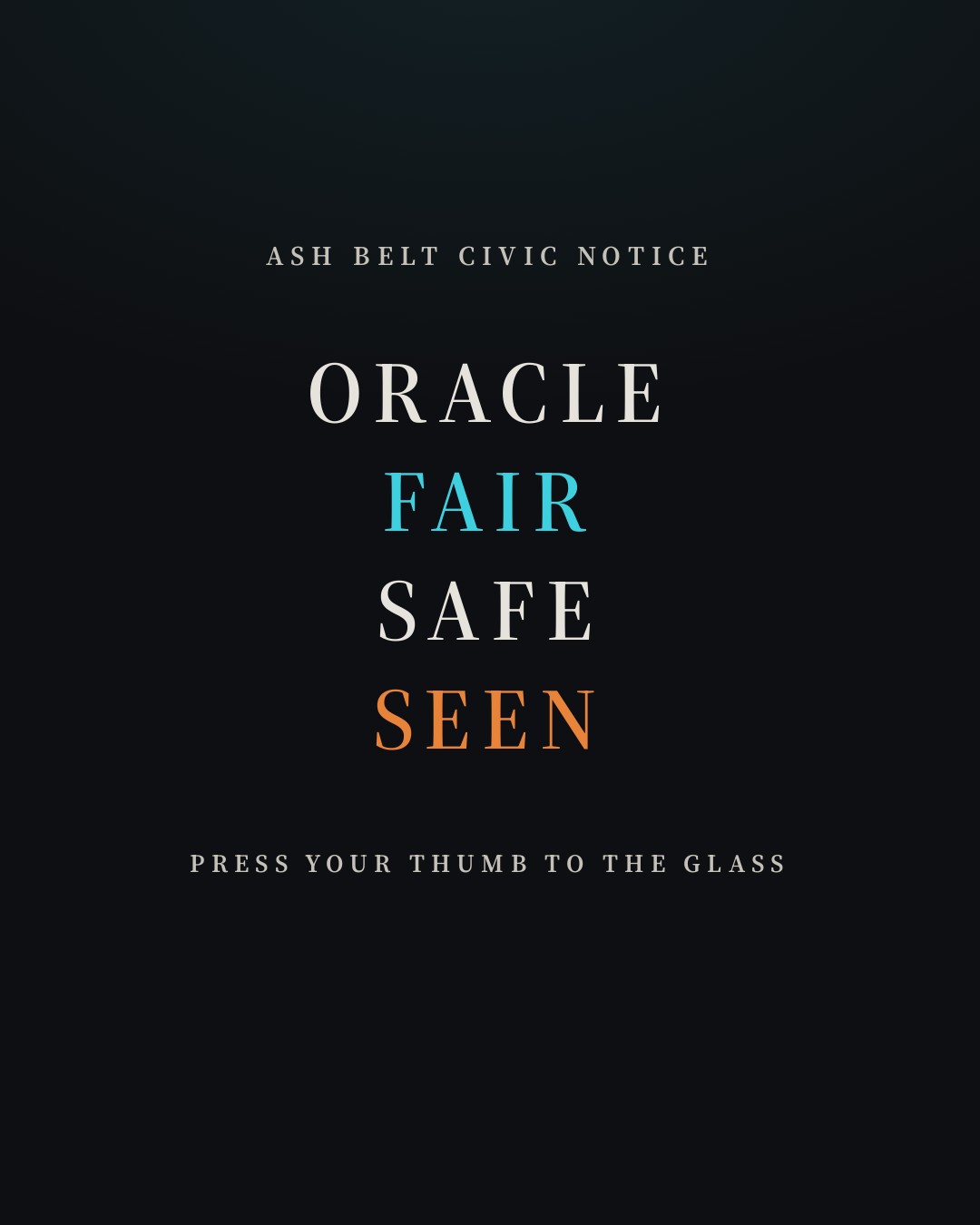 Dark poster reading "Ash Belt Civic Notice" above four stacked words: ORACLE, FAIR in cyan, SAFE, and SEEN in orange. Small text below says "Press your thumb to the glass."