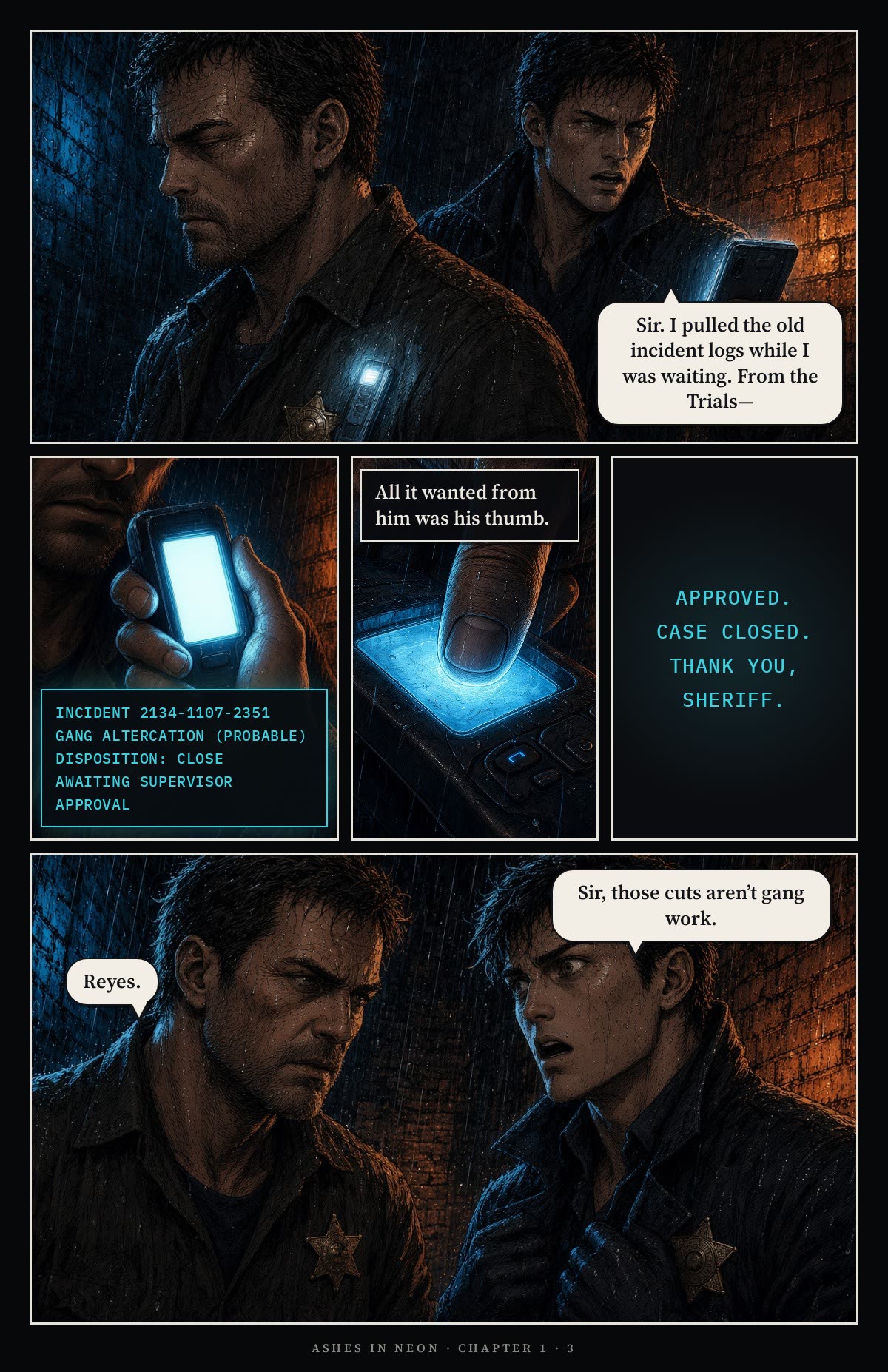 Page 3. Reyes has pulled the old incident logs from the Trials. Cormac's handset shows the Oracle form: gang altercation, probable; disposition close. All it wanted from him was his thumb. Approved. Case closed. Thank you, Sheriff. Reyes: Sir, those cuts aren't gang work. Cormac: Reyes.